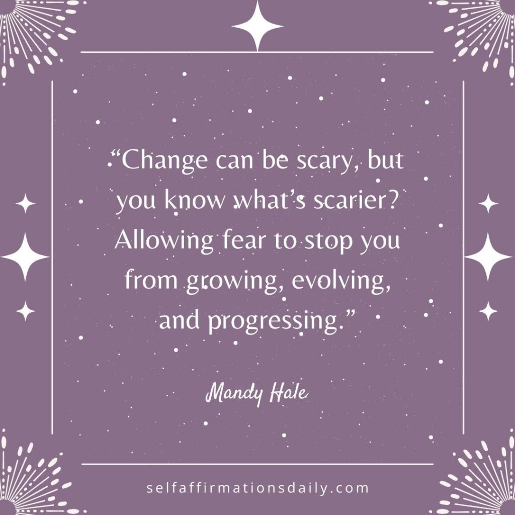 "Change can be scary, but you know what's scarier? Allowing fear to stop you from growing, evolving, and progressing." - Mandy Hale