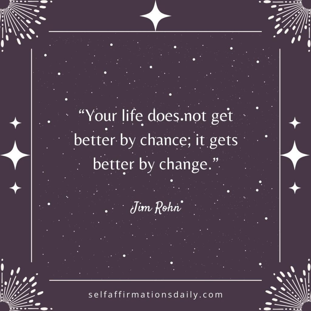"Your life does not get better by chance; it gets better by change." - Jim Rohn