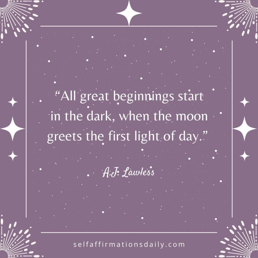 "All great beginnings start in the dark, when the moon greets the first light of day." - A.J Lawless