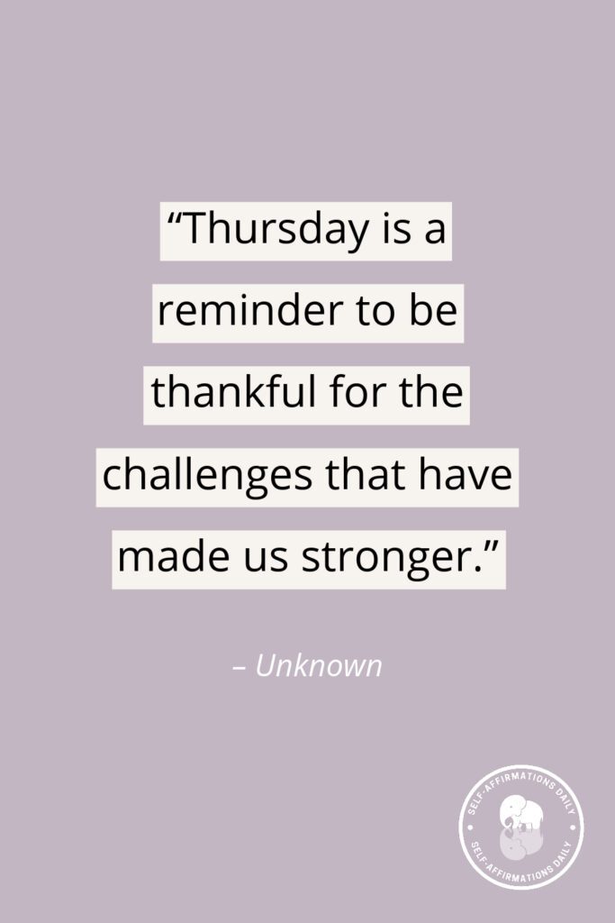 "Thursday is a reminder to be thankful for the challenges that have made us stronger." – Unknown