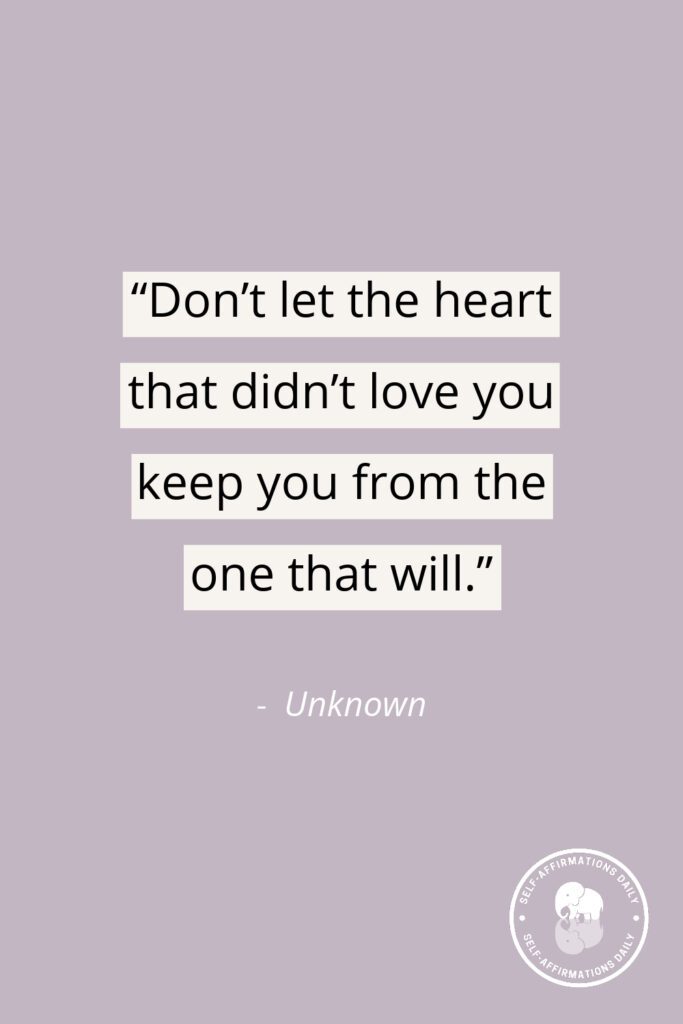 "Don't let the heart that didn't love you keep you from the one that will." – Unknown
