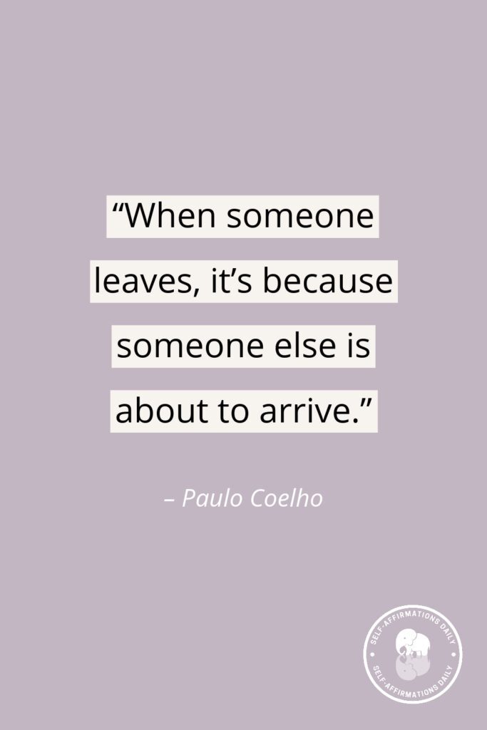 "When someone leaves, it’s because someone else is about to arrive." – Paulo Coelho