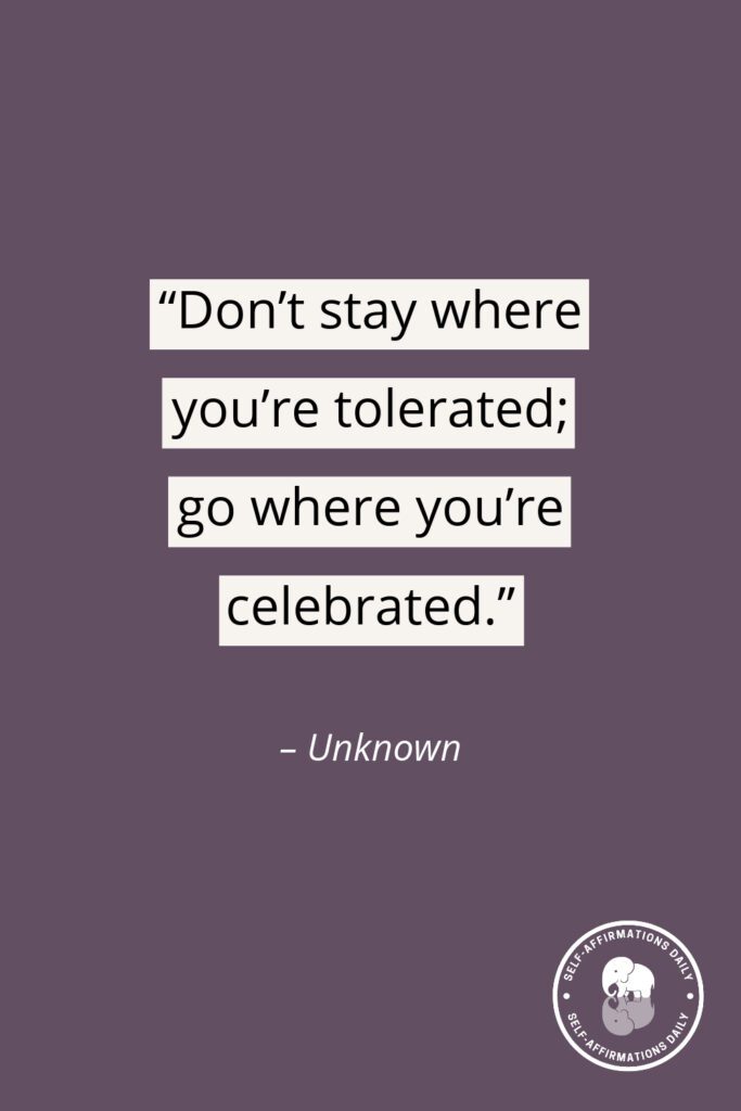 moving on quote - "Don't stay where you're tolerated; go where you're celebrated." – Unknown