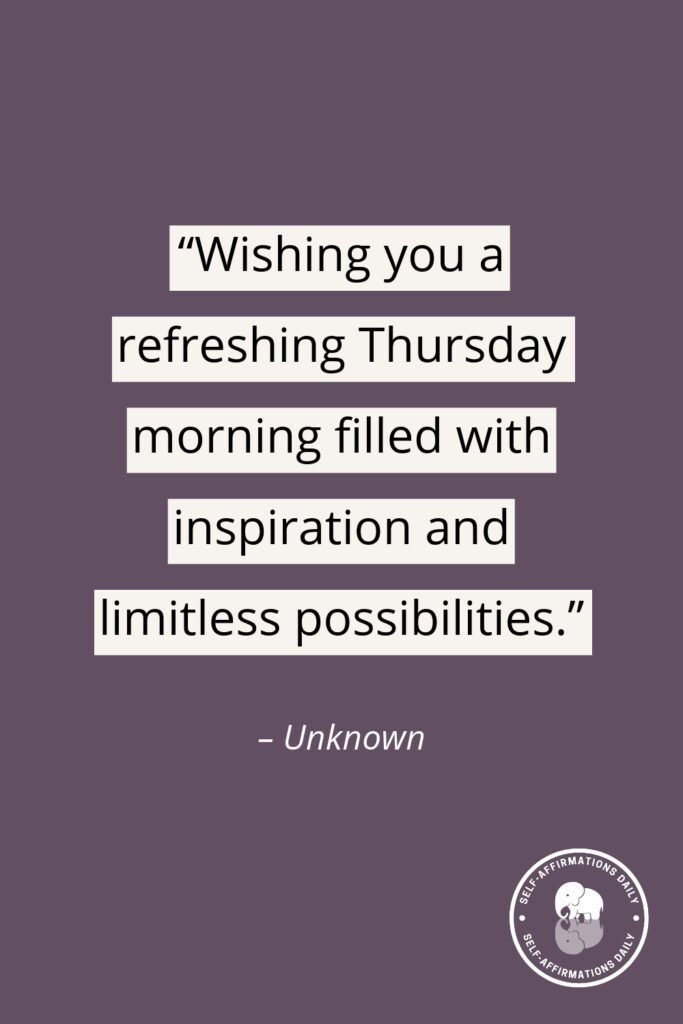 "Wishing you a refreshing Thursday morning filled with inspiration and limitless possibilities." – Unknown