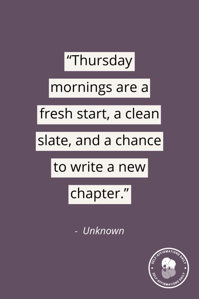 thursday quote: "Thursday mornings are a fresh start, a clean slate, and a chance to write a new chapter." – Unknown