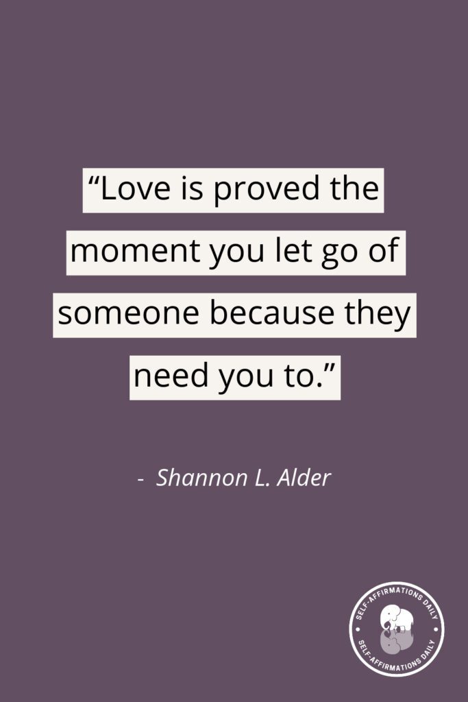 "Love is proved the moment you let go of someone because they need you to." - Shannon L. Alder