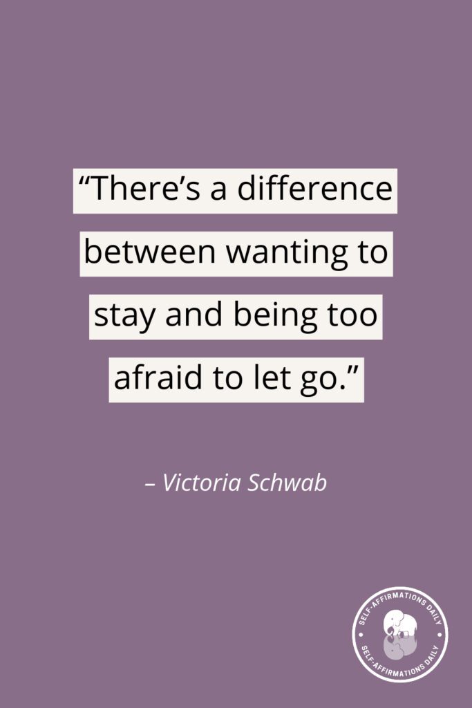 “There's a difference between wanting to stay and being too afraid to let go.” - Victoria Schwab