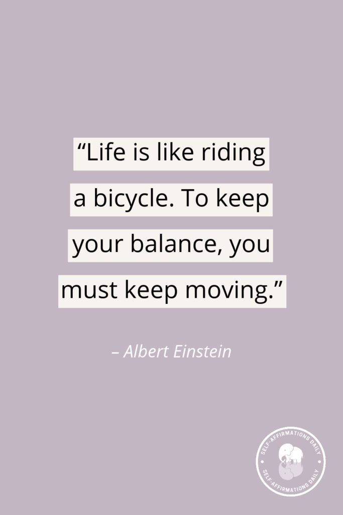 moving on quote - "Life is like riding a bicycle. To keep your balance, you must keep moving." – Albert Einstein