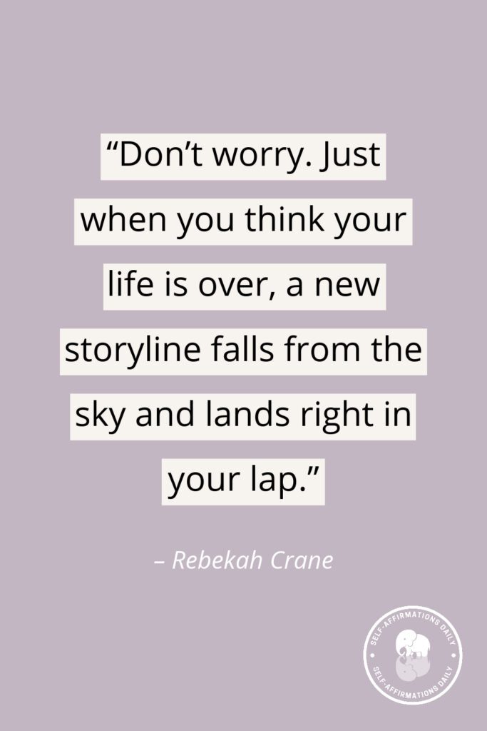 “Don't worry. Just when you think your life is over, a new storyline falls from the sky and lands right in your lap.” - Rebekah Crane