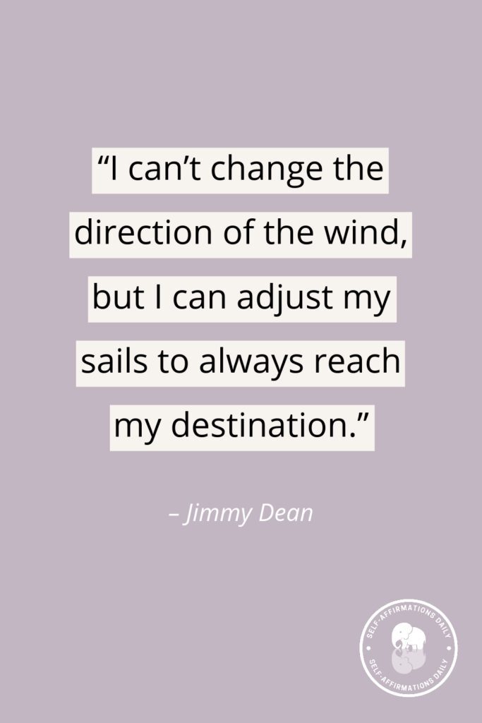 moving on quote - "I can't change the direction of the wind, but I can adjust my sails to always reach my destination." – Jimmy Dean