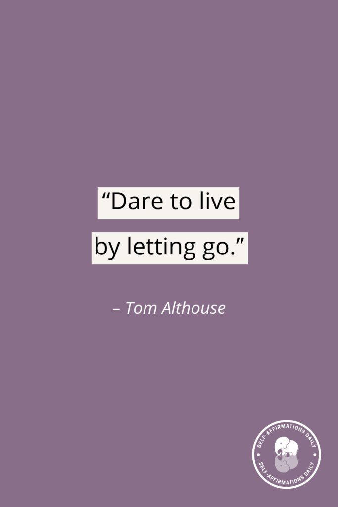 "Dare to live by letting go." - Tom Althouse