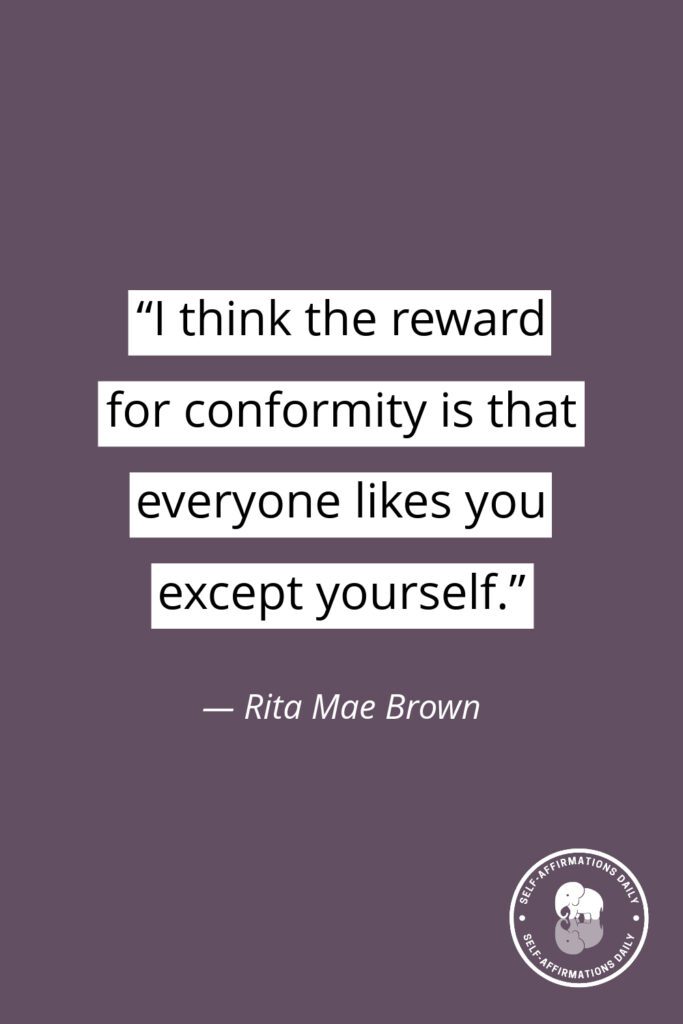 "I think the reward for conformity is that everyone likes you except yourself." — Rita Mae Brown