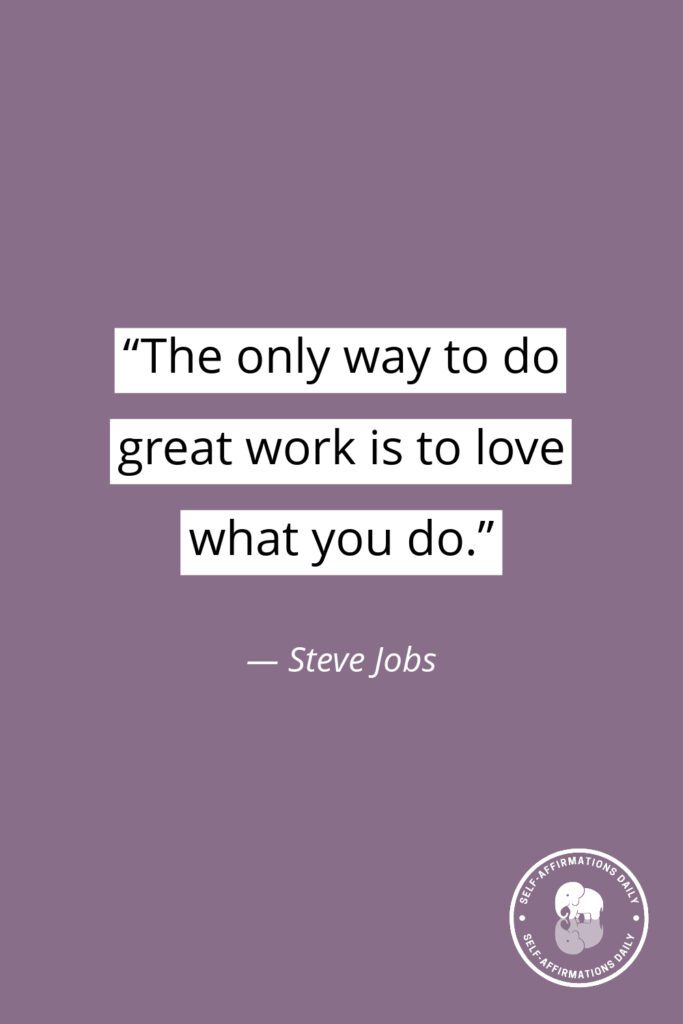"The only way to do great work is to love what you do." — Steve Jobs