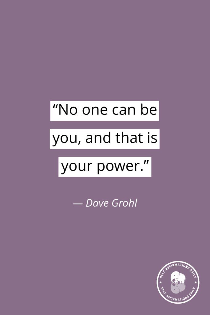 "No one can be you, and that is your power." — Dave Grohl