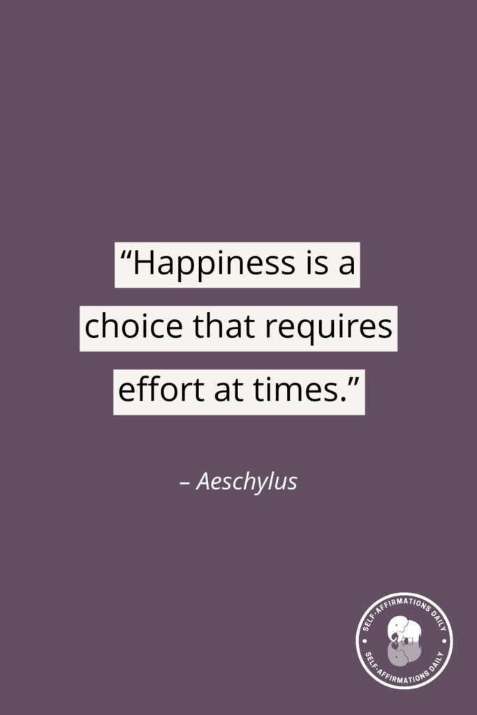 "Happiness is a choice that requires effort at times." - Aeschylus