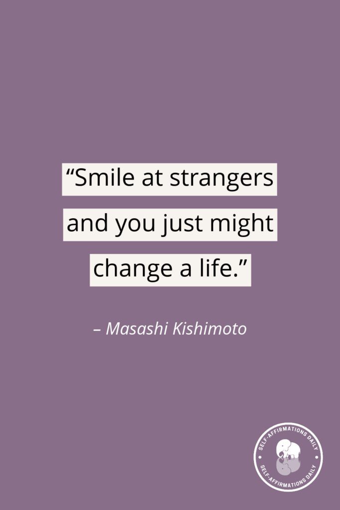 “Smile at strangers and you just might change a life.” – Masashi Kishimoto