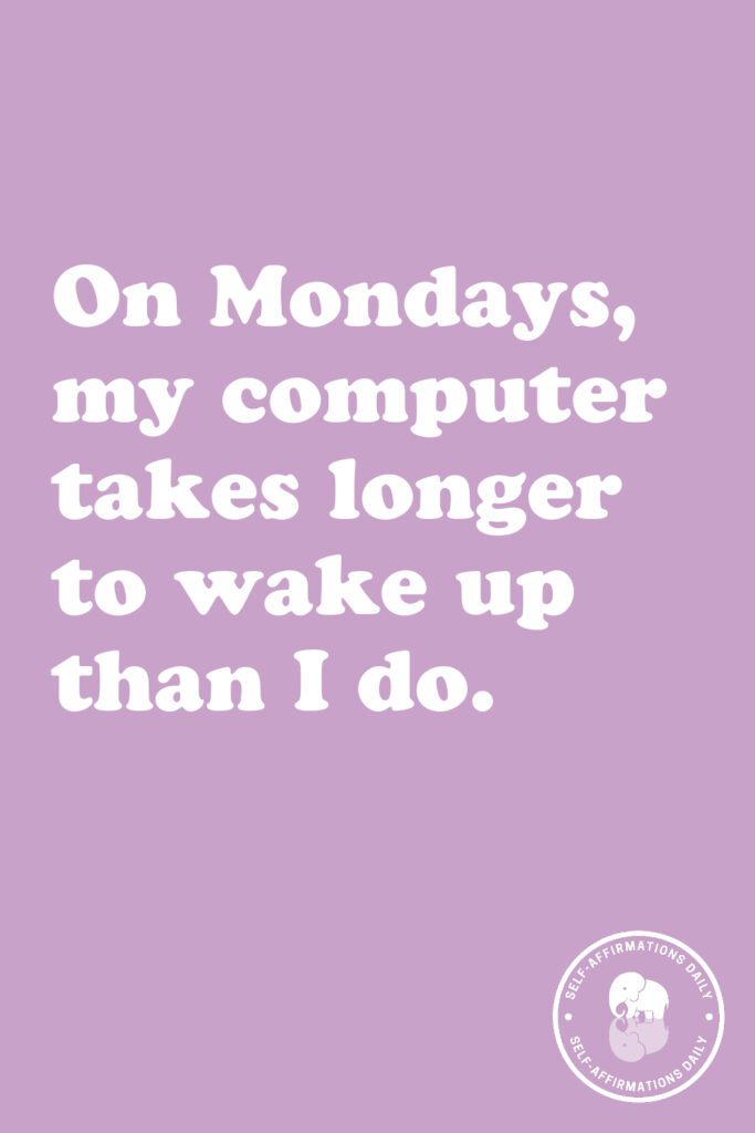 "On Mondays, my computer takes longer to wake up than I do."