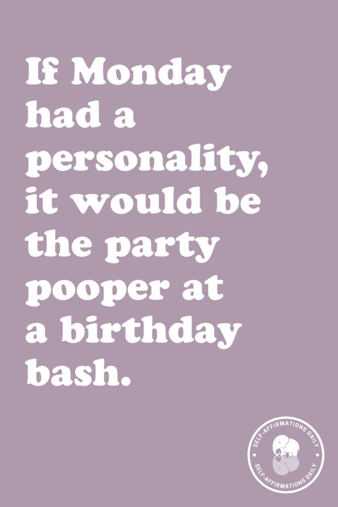 "If Monday had a personality, it would be the party pooper at a birthday bash."