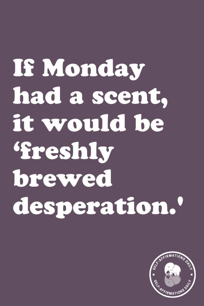 "If Monday had a scent, it would be 'freshly brewed desperation.'"