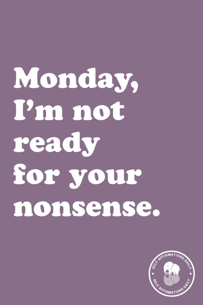 "Monday, I'm not ready for your nonsense."