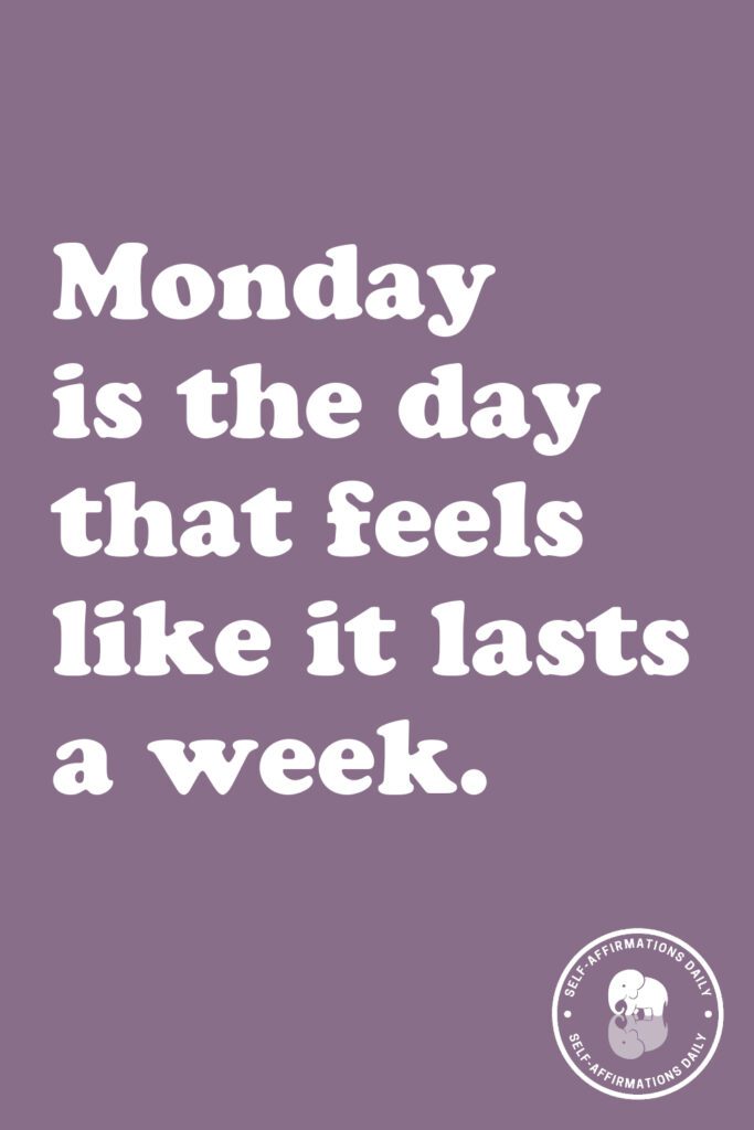 "Monday is the day that feels like it lasts a week."