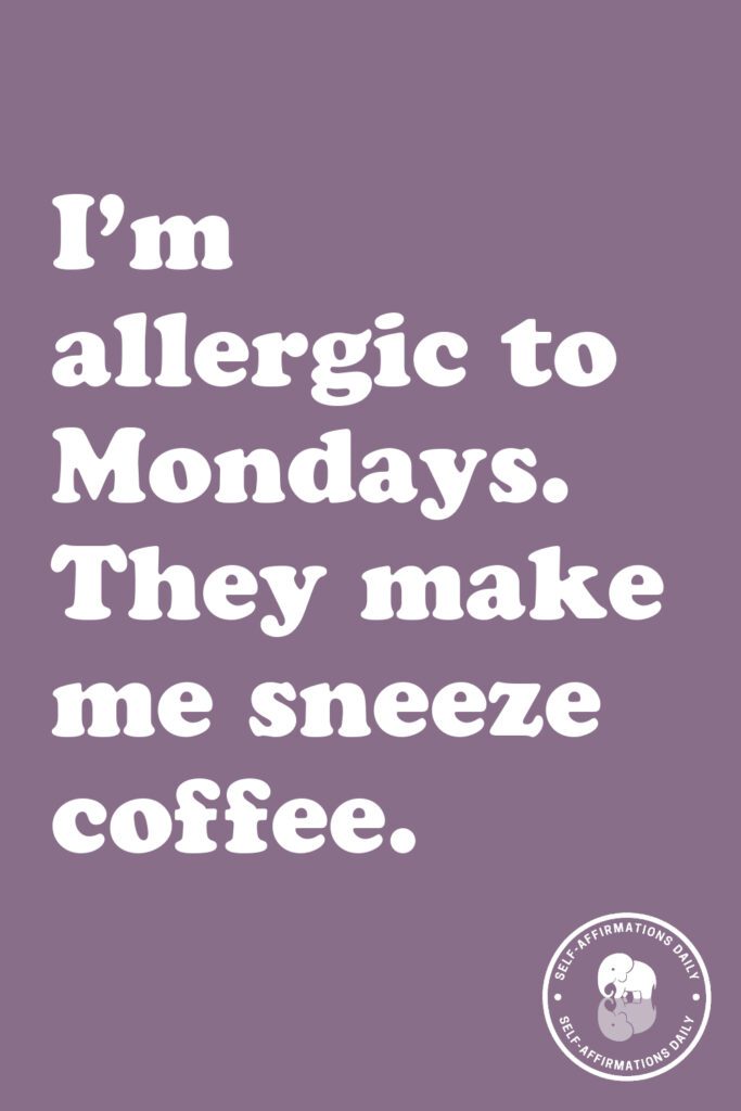 "I'm allergic to Mondays. They make me sneeze coffee."