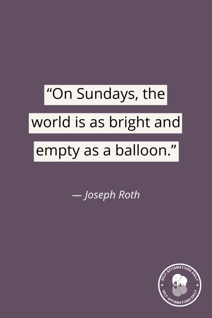 “On Sundays, the world is as bright and empty as a balloon.” — Joseph Roth
