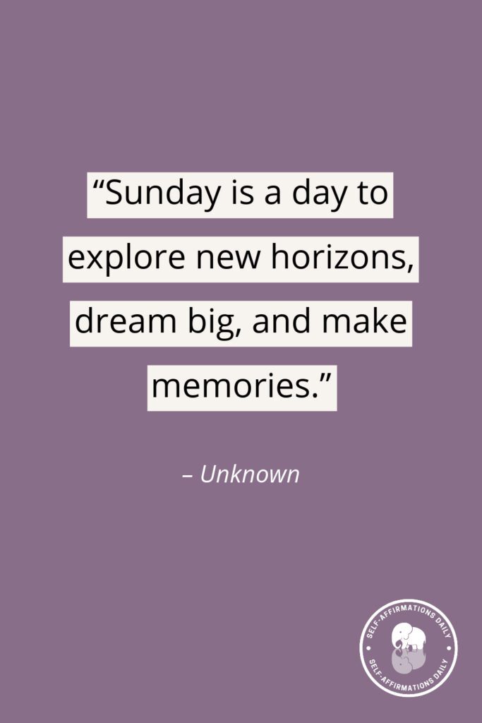 "Sunday is a day to explore new horizons, dream big, and make memories."