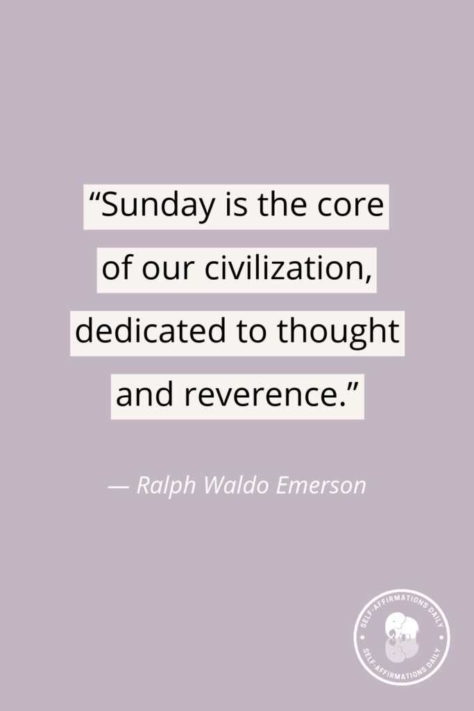 “Sunday is the core of our civilization, dedicated to thought and reverence.” — Ralph Waldo Emerson