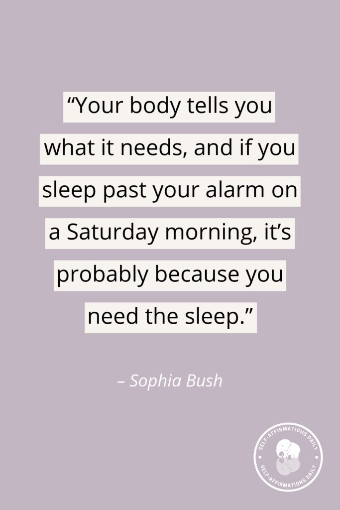 “Your body tells you what it needs, and if you sleep past your alarm on a Saturday morning, it’s probably because you need the sleep.” – Sophia Bush