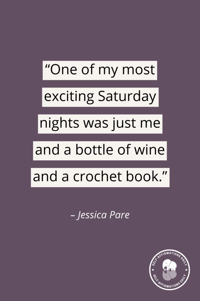 “One of my most exciting Saturday nights was just me and a bottle of wine and a crochet book.” – Jessica Pare