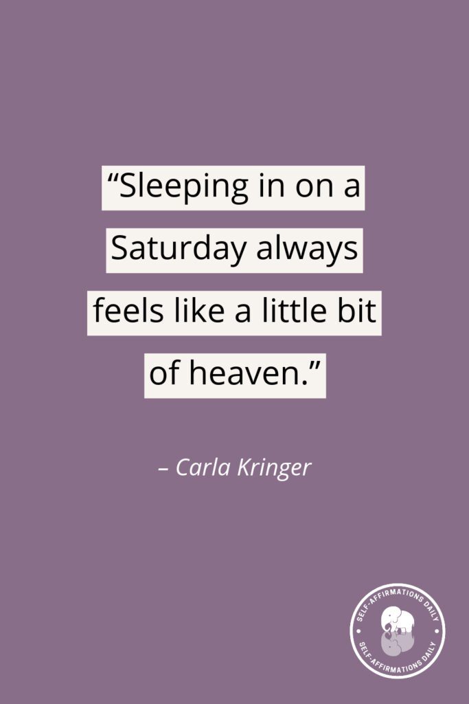 “Sleeping in on a Saturday always feels like a little bit of heaven.” - Carla Kringer