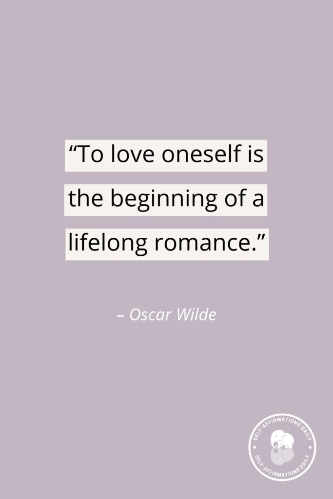 "To love oneself is the beginning of a lifelong romance." - Oscar Wilde