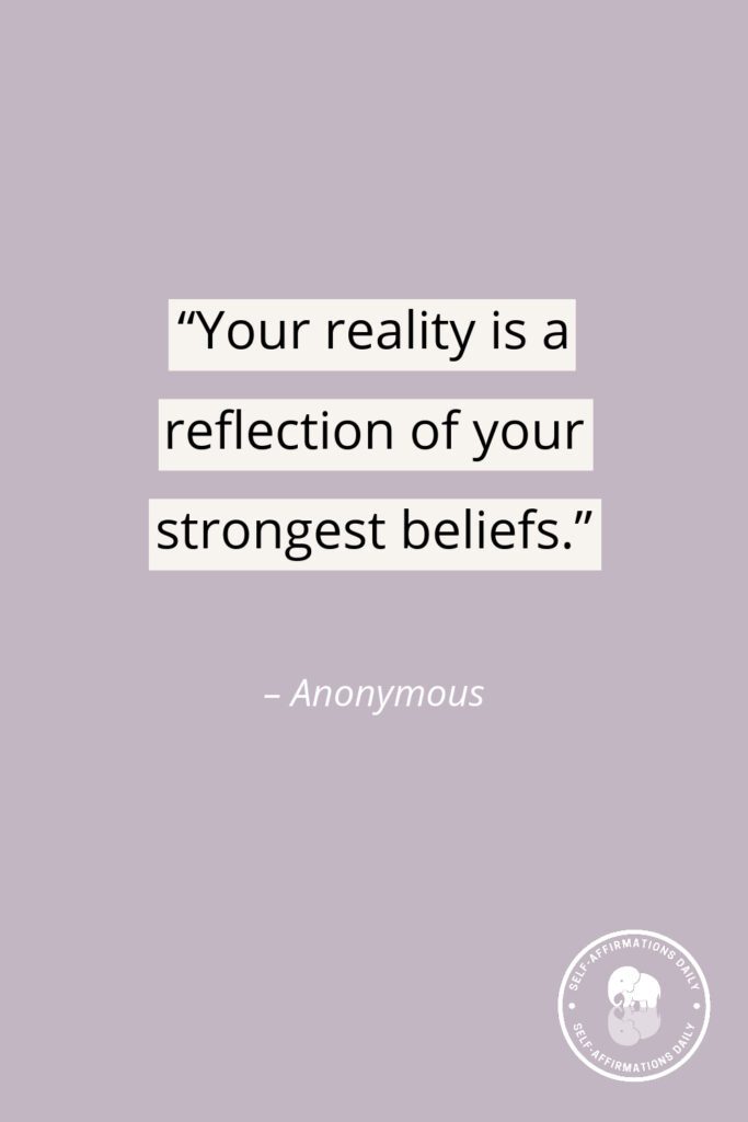 "Your reality is a reflection of your strongest beliefs." - Anonymous