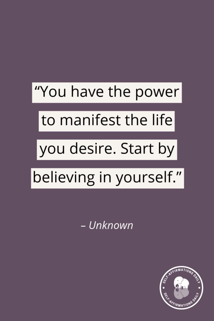"You have the power to manifest the life you desire. Start by believing in yourself." - Unknown