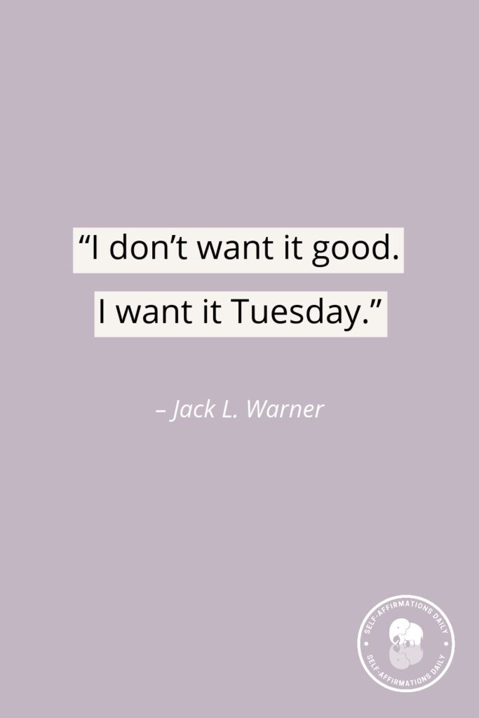 “I don’t want it good. I want it Tuesday.” – Jack L. Warner