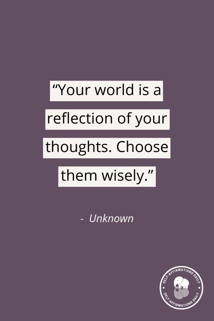 "Your world is a reflection of your thoughts. Choose them wisely." - Unknown