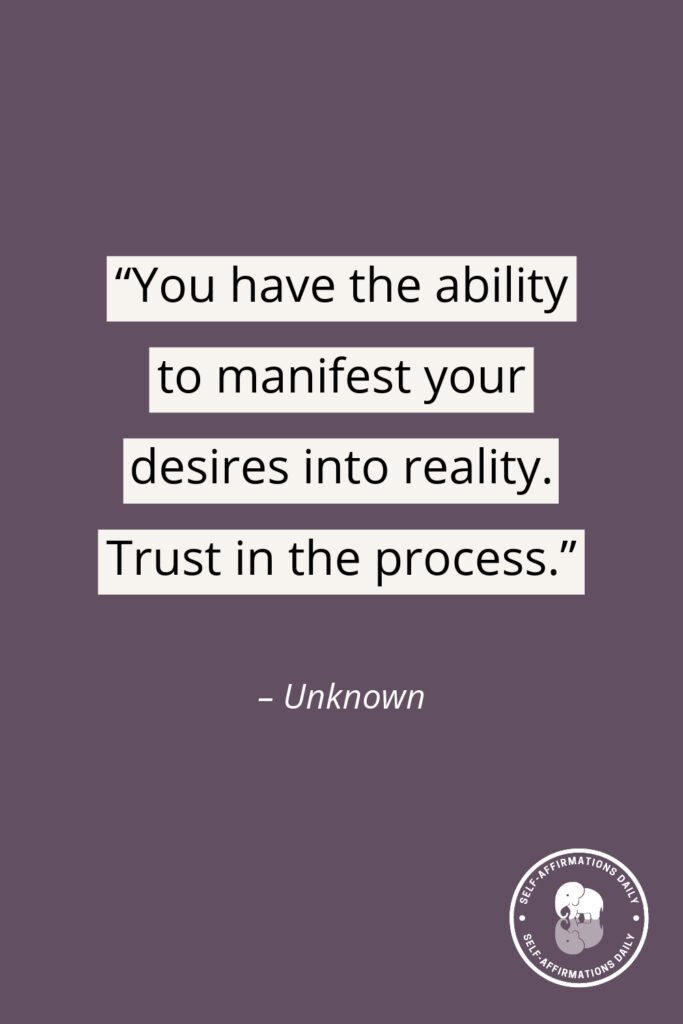 "You have the ability to manifest your desires into reality. Trust in the process." - Unknown