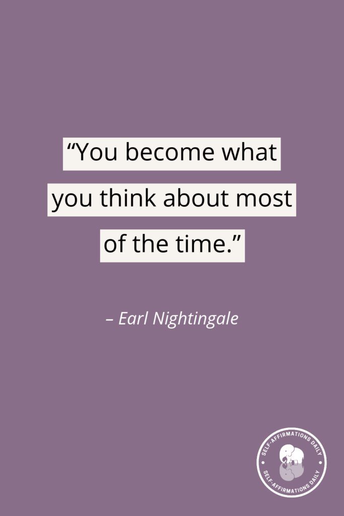"You become what you think about most of the time." - Earl Nightingale