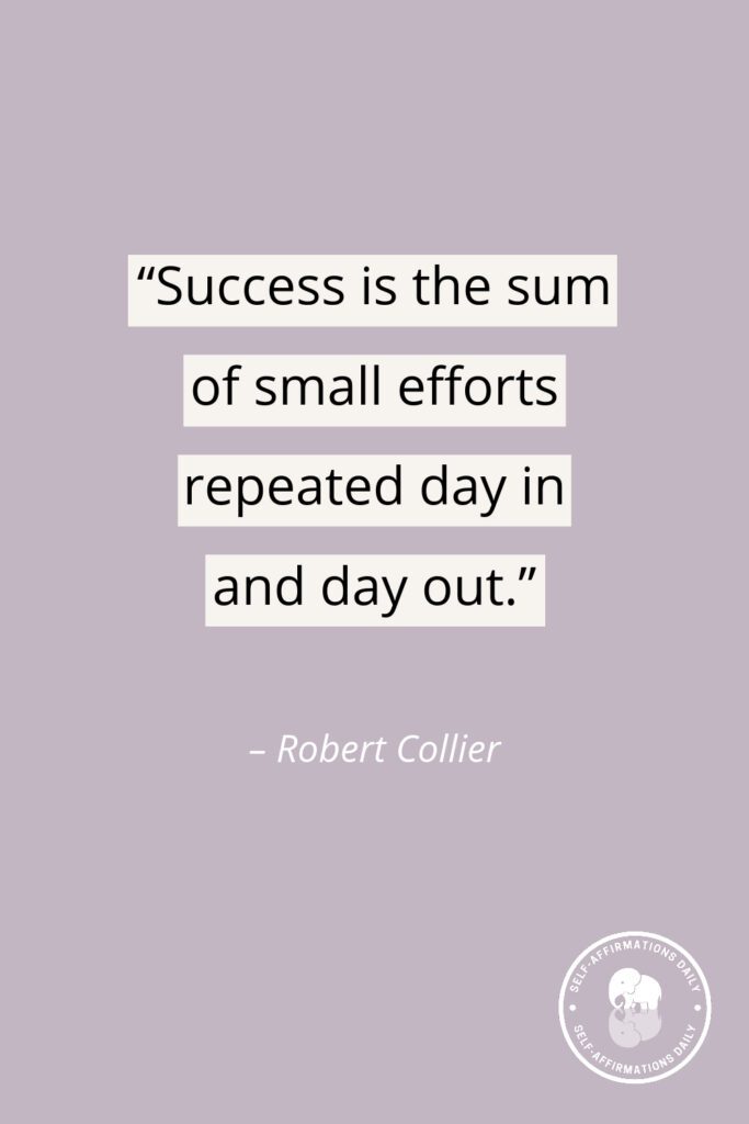 "Success is the sum of small efforts repeated day in and day out." - Robert Collier