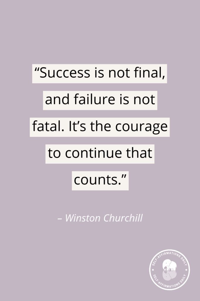 "Success is not final, and failure is not fatal. It's the courage to continue that counts." - Winston Churchill