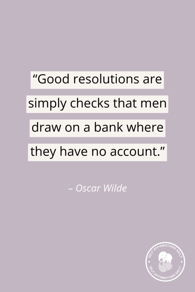 “Good resolutions are simply checks that men draw on a bank where they have no account.” – Oscar Wilde