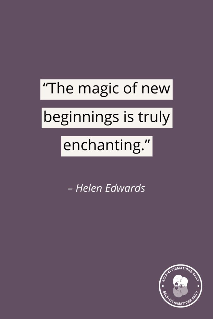 "The magic of new beginnings is truly enchanting." - Helen Edwards