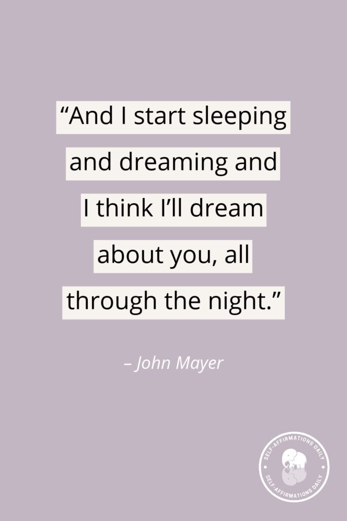 “And I start sleeping and dreaming and I think I’ll dream about you, all through the night.” - John Mayer
