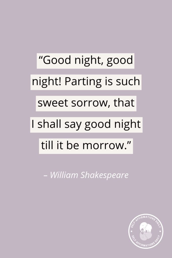 “Good night, good night! Parting is such sweet sorrow, that I shall say good night till it be morrow.” – William Shakespeare