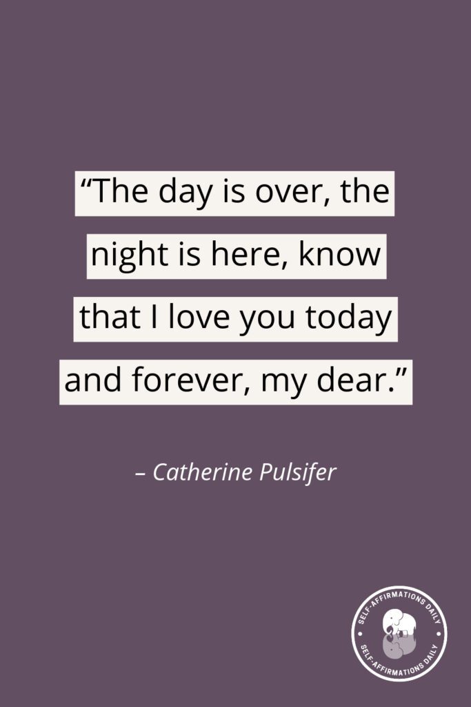 “The day is over, the night is here, know that I love you today and forever, my dear.” – Catherine Pulsifer
