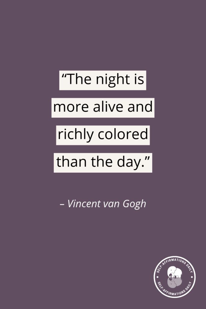 "The night is more alive and richly colored than the day." - Vincent van Gogh