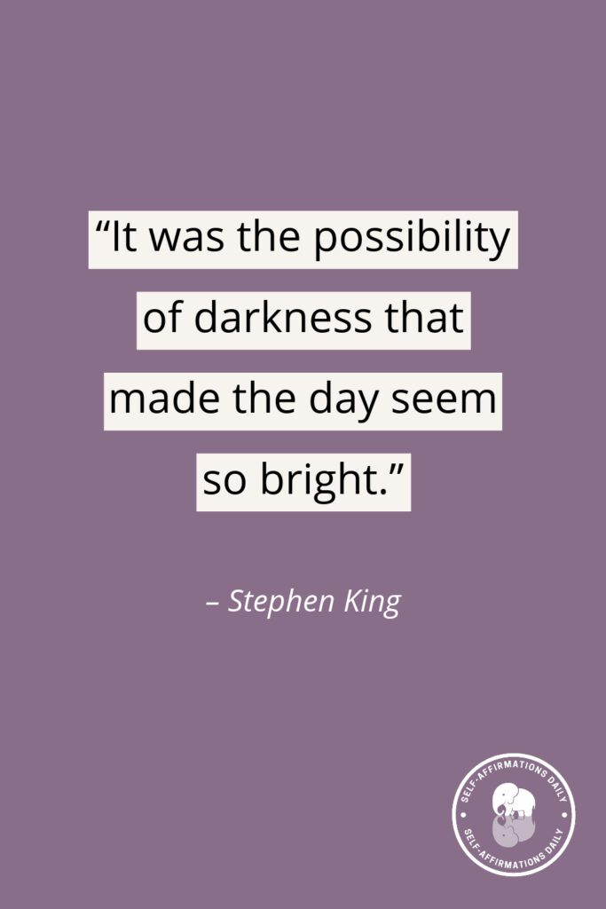 “It was the possibility of darkness that made the day seem so bright.” - Stephen King